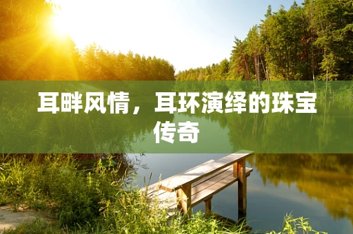 耳畔风情，耳环演绎的珠宝传奇