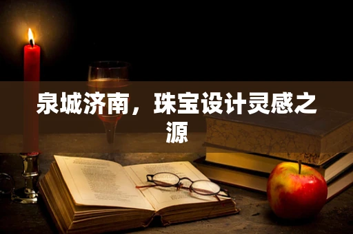泉城济南，珠宝设计灵感之源