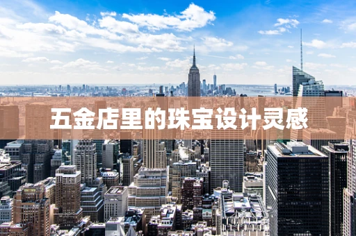 五金店里的珠宝设计灵感