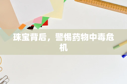 珠宝背后，警惕药物中毒危机