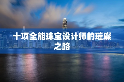 十项全能珠宝设计师的璀璨之路