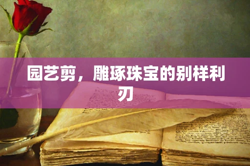 园艺剪，雕琢珠宝的别样利刃