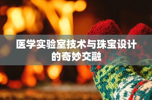 医学实验室技术与珠宝设计的奇妙交融