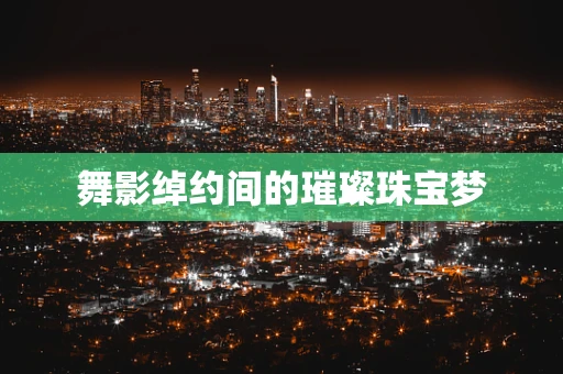 舞影绰约间的璀璨珠宝梦