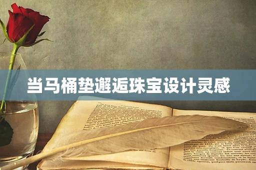 当马桶垫邂逅珠宝设计灵感