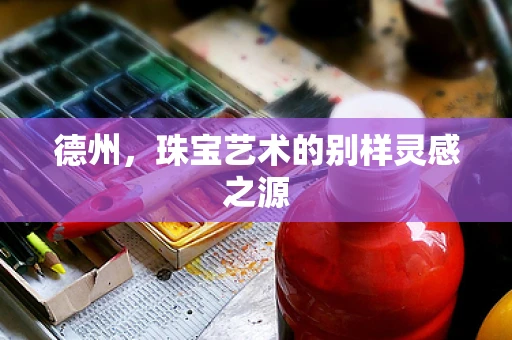 德州，珠宝艺术的别样灵感之源