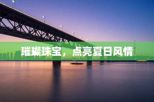 璀璨珠宝，点亮夏日风情