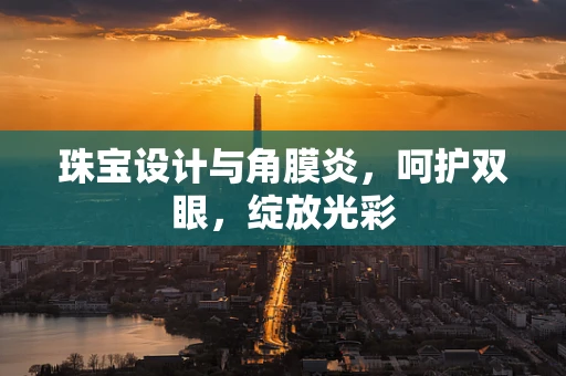 珠宝设计与角膜炎，呵护双眼，绽放光彩
