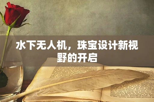 水下无人机，珠宝设计新视野的开启