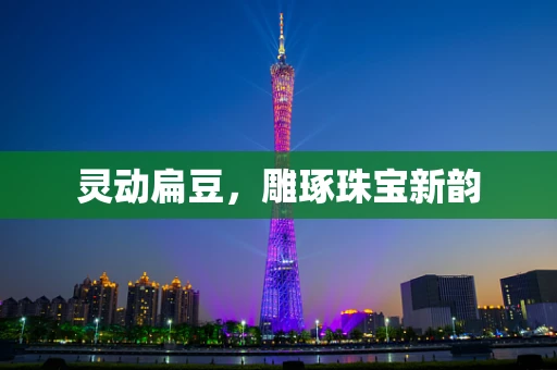 灵动扁豆，雕琢珠宝新韵