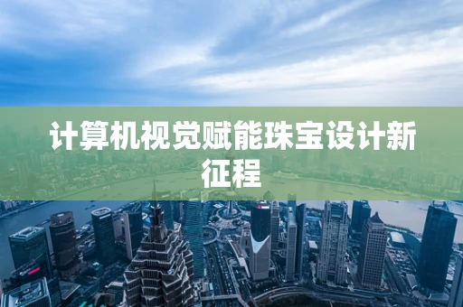 计算机视觉赋能珠宝设计新征程