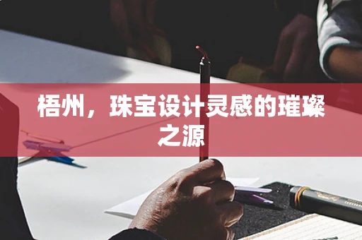 梧州，珠宝设计灵感的璀璨之源