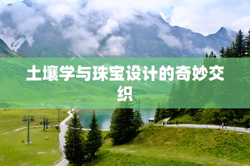 土壤学与珠宝设计的奇妙交织