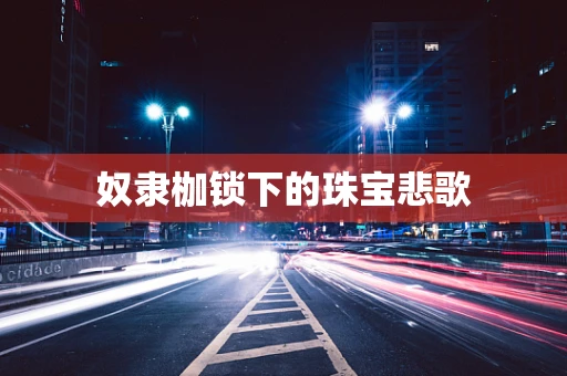 奴隶枷锁下的珠宝悲歌