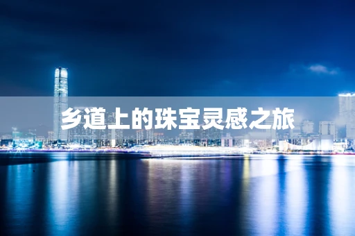 乡道上的珠宝灵感之旅