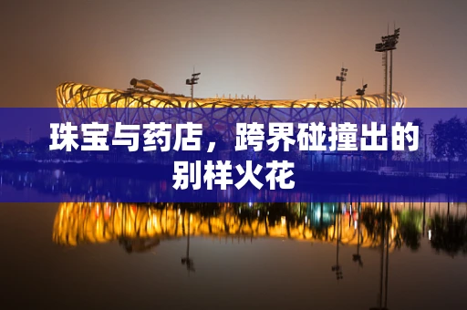 珠宝与药店，跨界碰撞出的别样火花