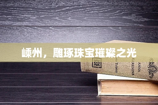 嵊州，雕琢珠宝璀璨之光
