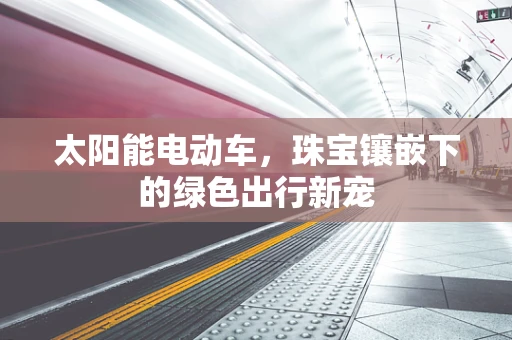 太阳能电动车，珠宝镶嵌下的绿色出行新宠