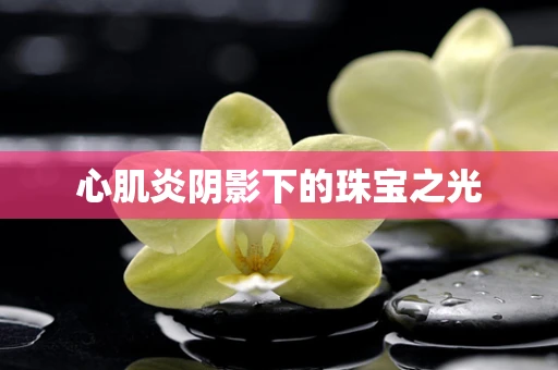 心肌炎阴影下的珠宝之光