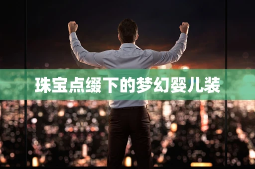 珠宝点缀下的梦幻婴儿装