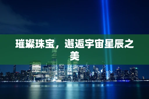 璀璨珠宝，邂逅宇宙星辰之美