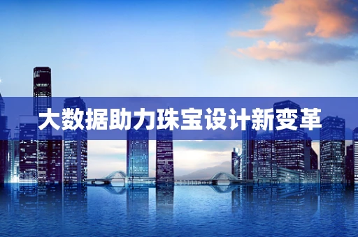 大数据助力珠宝设计新变革