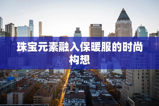 珠宝元素融入保暖服的时尚构想