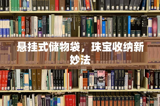 悬挂式储物袋，珠宝收纳新妙法