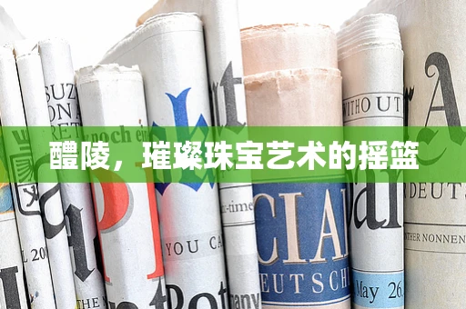 醴陵，璀璨珠宝艺术的摇篮