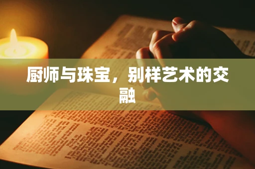 厨师与珠宝，别样艺术的交融