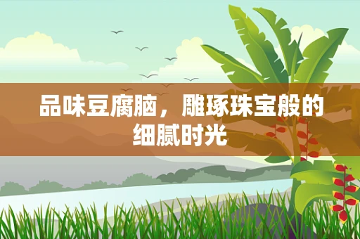 品味豆腐脑，雕琢珠宝般的细腻时光