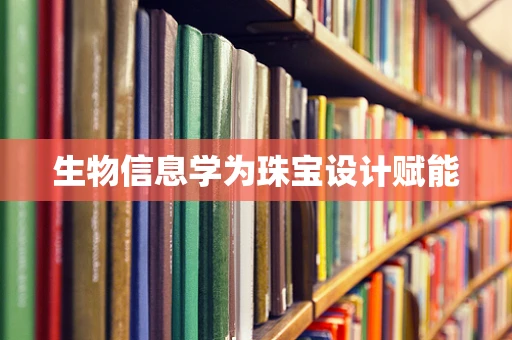 生物信息学为珠宝设计赋能