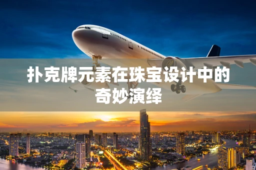 扑克牌元素在珠宝设计中的奇妙演绎