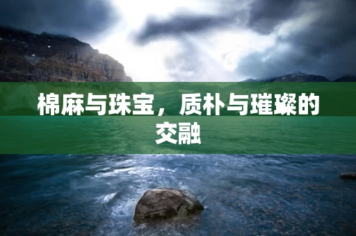 棉麻与珠宝，质朴与璀璨的交融