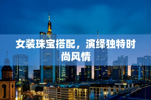 女装珠宝搭配，演绎独特时尚风情