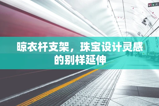 晾衣杆支架，珠宝设计灵感的别样延伸