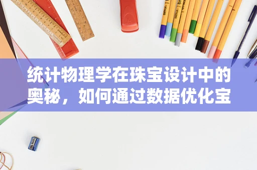 统计物理学在珠宝设计中的奥秘，如何通过数据优化宝石切割？