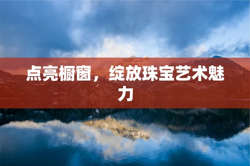 点亮橱窗，绽放珠宝艺术魅力