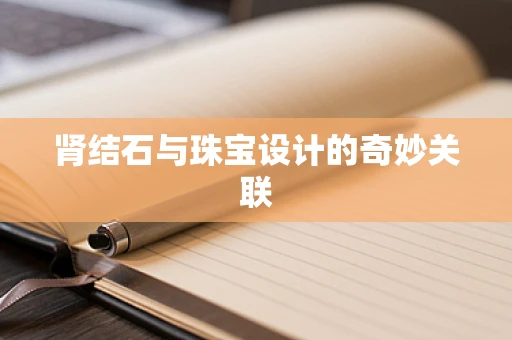 肾结石与珠宝设计的奇妙关联