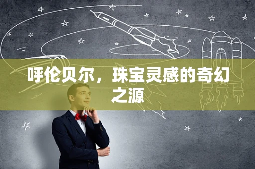 呼伦贝尔，珠宝灵感的奇幻之源