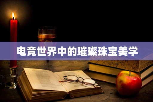 电竞世界中的璀璨珠宝美学