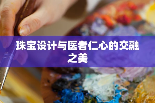 珠宝设计与医者仁心的交融之美