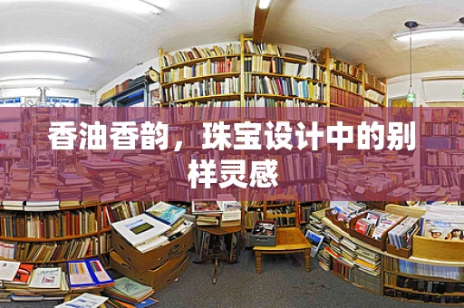 香油香韵，珠宝设计中的别样灵感