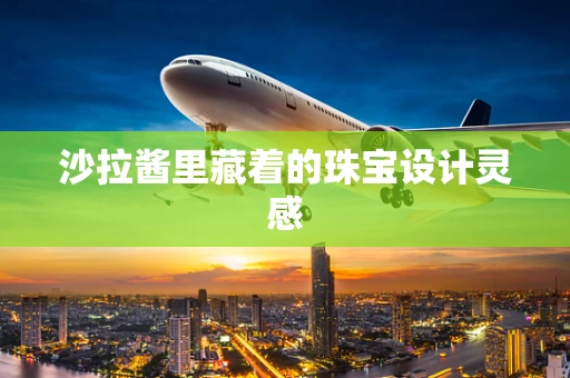 沙拉酱里藏着的珠宝设计灵感