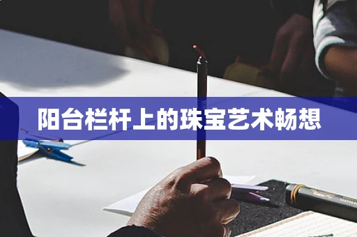 阳台栏杆上的珠宝艺术畅想