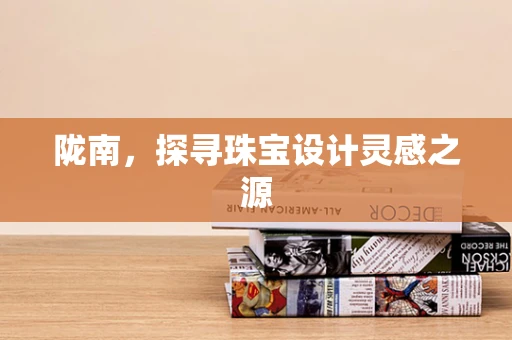 陇南，探寻珠宝设计灵感之源
