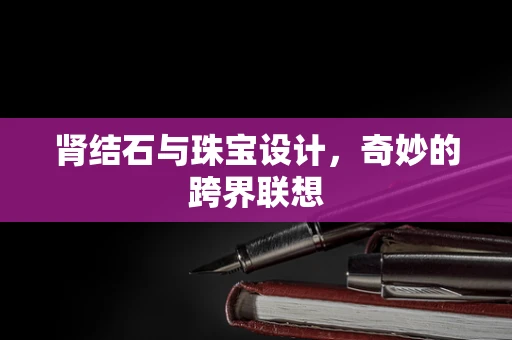 肾结石与珠宝设计，奇妙的跨界联想