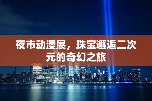 夜市动漫展，珠宝邂逅二次元的奇幻之旅