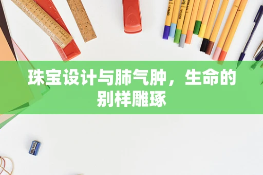 珠宝设计与肺气肿，生命的别样雕琢