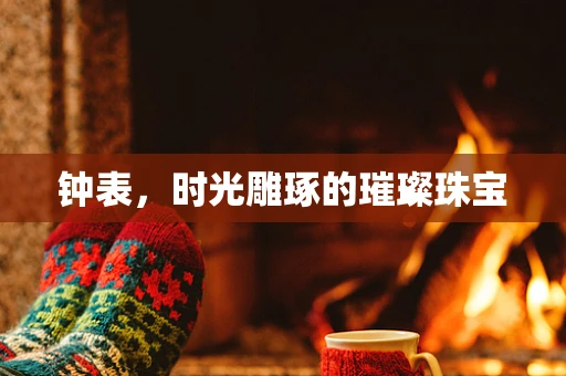 钟表，时光雕琢的璀璨珠宝